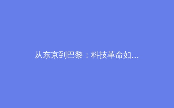 从东京到巴黎：科技革命如何重塑现代奥林匹克叙事