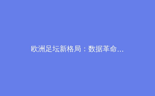 欧洲足坛新格局：数据革命如何重塑豪门争霸之路 - 2