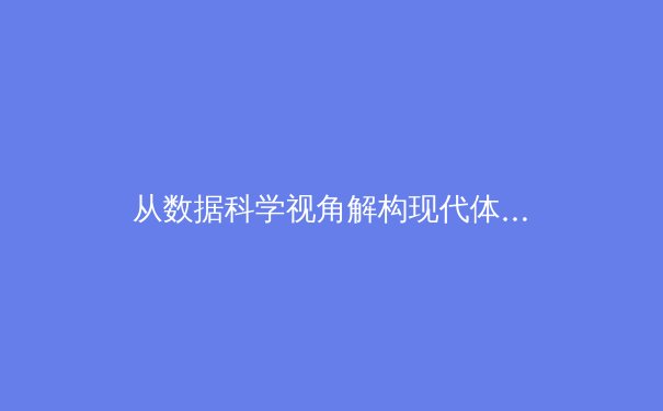从数据科学视角解构现代体育：算法如何重塑赛事分析与运动员表现评估 - 4