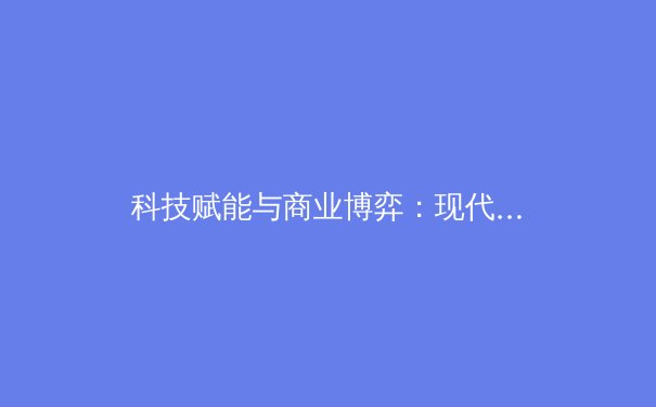 科技赋能与商业博弈：现代体育产业发展的双核驱动力 - 2