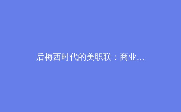 后梅西时代的美职联：商业成功与竞技困局的十字路口 - 3